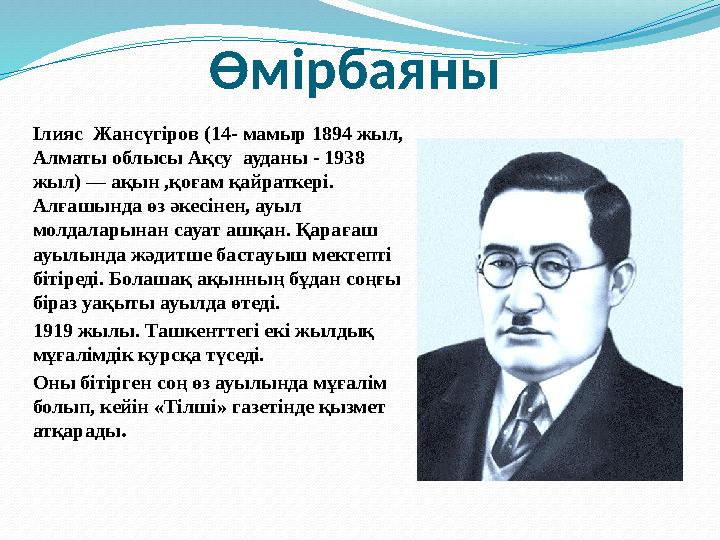 Өмірбаяны Ілияс Жансүгіров ( 14- мамыр 1894 жыл, Алматы облысы Ақсу ауданы - 1938 жыл) — ақын ,қоғам қайраткері. Алғашында