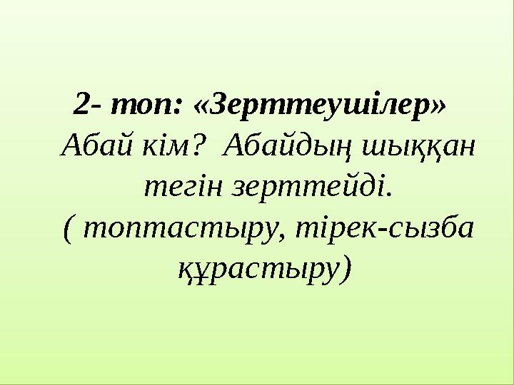 2- топ: «Зерттеушілер» Абай кім? Абайдың шыққан тегін зерттейді. ( топтастыру, тірек-сызба құрастыру)