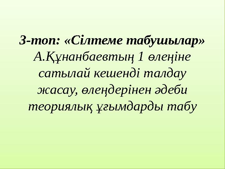 3-топ: «Сілтеме табушылар» А.Құнанбаевтың 1 өлеңіне сатылай кешенді талдау жасау, өлеңдерінен әдеби теориялық ұғымдарды таб
