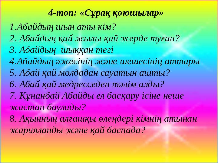 1.Абайдың шын аты кім? 2. Абайдың қай жылы қай жерде туған? 3. Абайдың шыққан тегі 4.Абайдың әжесінің және шешесінің аттары