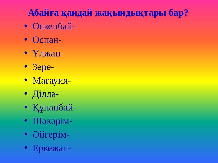 Абайға қандай жақындықтары бар? •Өскенбай- •Оспан- •Ұлжан- •Зере- •Мағауия- •Ділдә- •Құнанбай- •Шәкәрім- •Әйгерім- •Еркежан-