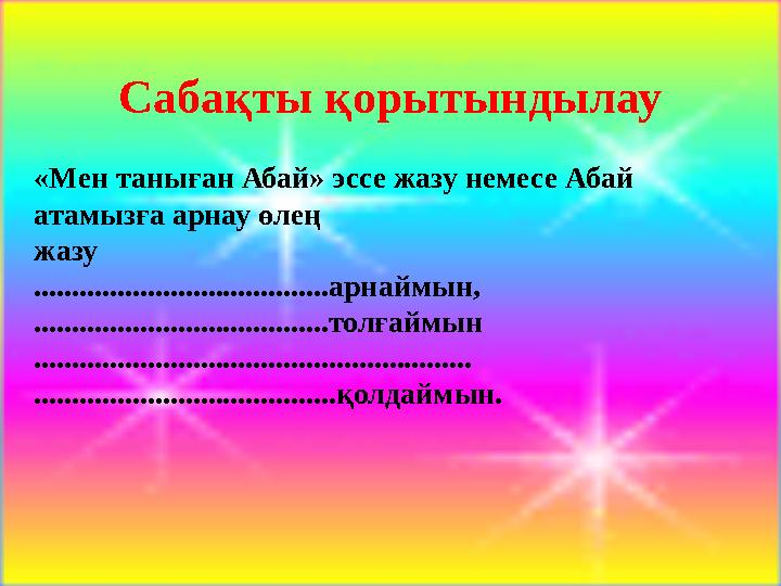 Сабақты қорытындылау «Мен таныған Абай» эссе жазу немесе Абай атамызға арнау өлең жазу .......................................а