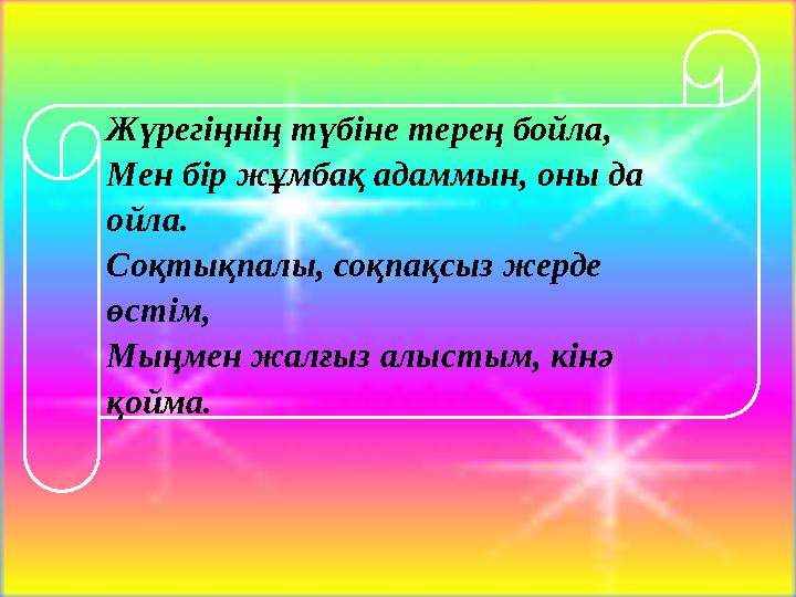 Жүрегіңнің түбіне терең бойла, Мен бір жұмбақ адаммын, оны да ойла. Соқтықпалы, соқпақсыз жерде өстім, Мыңмен жалғыз алыстым,