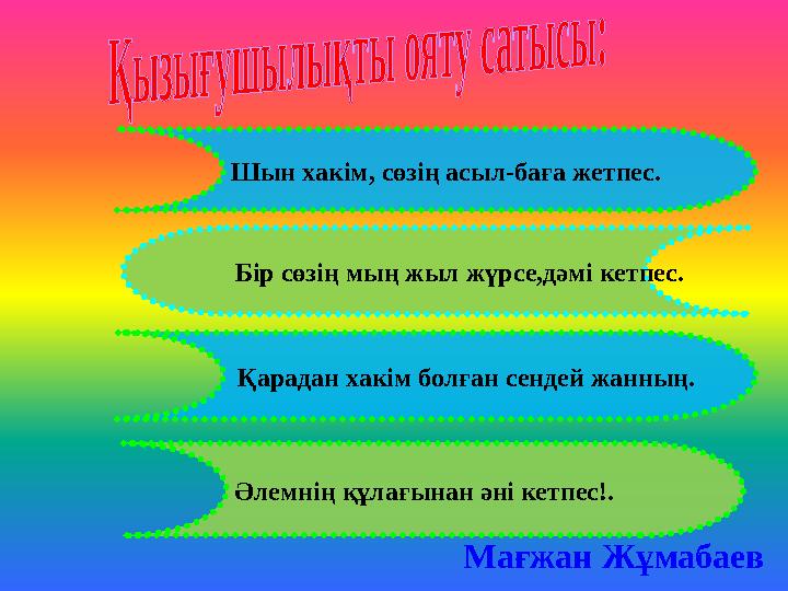 Қарадан хакім болған сендей жанның. Бір сөзің мың жыл жүрсе,дәмі кетпес. Шын хакім, сөзің асыл-баға жетпес. Әлемнің құлағы