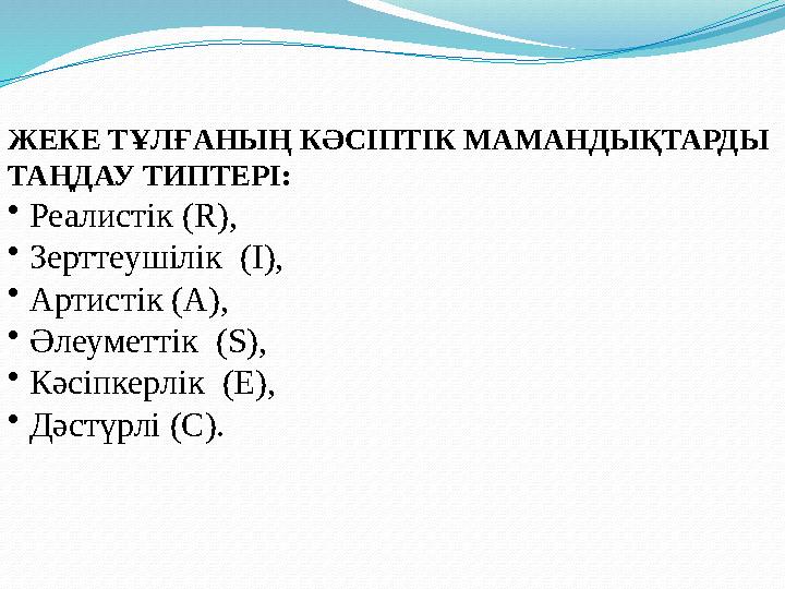 ЖЕКЕ ТҰЛҒАНЫҢ КӘСІПТІК МАМАНДЫҚТАРДЫ ТАҢДАУ ТИПТЕРІ: • Реалистік (R) , • Зерттеушілік (I) , • Артистік ( А ) , • Әл