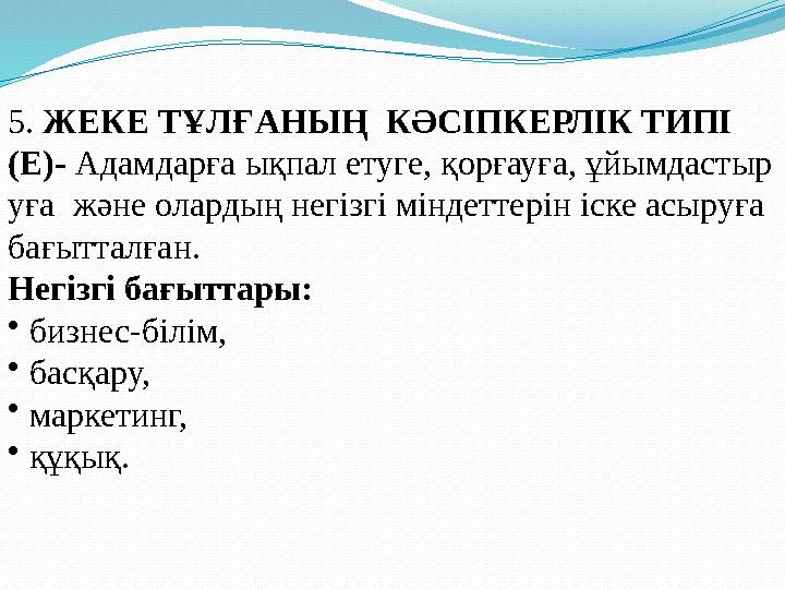 5. ЖЕКЕ ТҰЛҒАНЫҢ КӘСІПКЕРЛІК ТИПІ ( E ) - Адамдарға ықпал етуге, қорғауға, ұйымдастыр уға және олардың негізгі міндеттерін