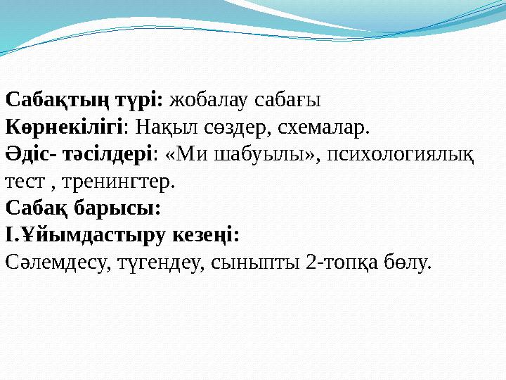 Сабақтың түрі: жобалау сабағы Көрнекілігі : Нақыл сөздер, схемалар. Әдіс- тәсілдері : «Ми шабуылы», психологиялық тест , трени