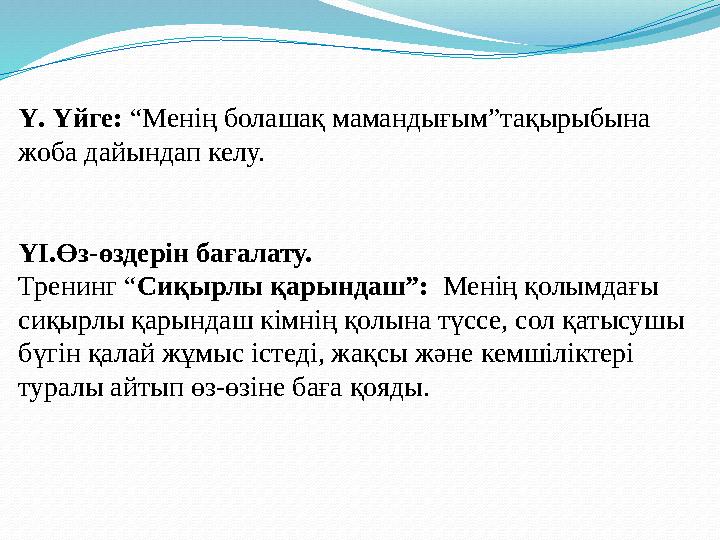 Ү. Үйге: “Менің болашақ мамандығым”тақырыбына жоба дайындап келу. ҮІ.Өз-өздерін бағалату. Тренинг “ Сиқырлы қарындаш”: Менің