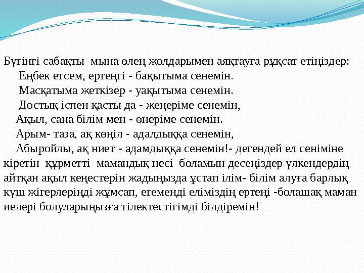 Бүгінгі сабақты мына өлең жолдарымен аяқтауға рұқсат етіңіздер: Еңбек етсем, ертеңгі - бақытыма сенемін. Масқатыма