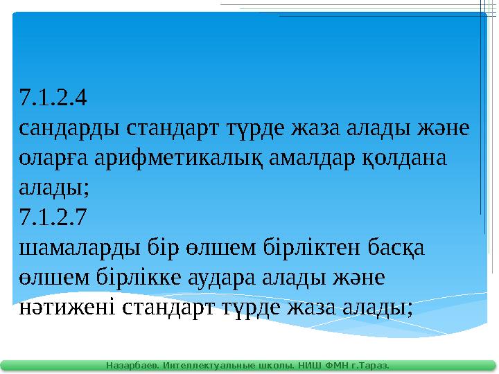 7.1.2.4 сандарды стандарт түрде жаза алады және оларға арифметикалық амалдар қолдана алады; 7.1.2.7 шамаларды бір өлшем бірл