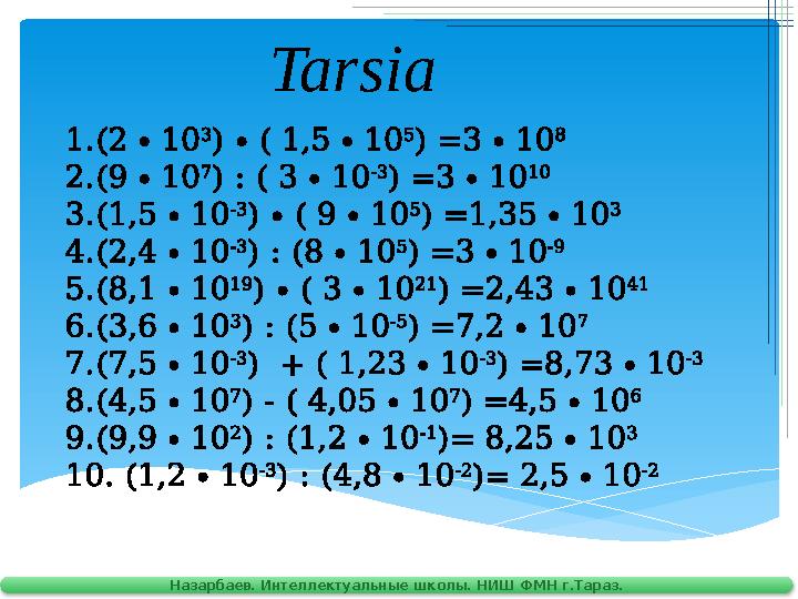 Назарбаев. Интеллектуальные школы. НИШ ФМН г.Тараз. Tarsia 1.(2 ∙ 10 3 ) ∙ ( 1,5 ∙ 10 5 ) =3 ∙ 10 8 2.(9 ∙ 10 7 ) : ( 3 ∙ 10