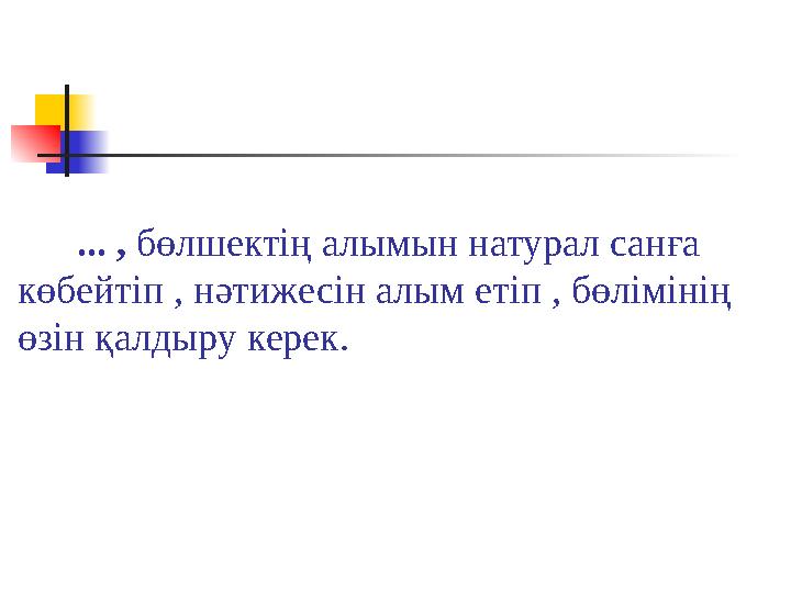 ... , бөлшектің алымын натурал санға көбейтіп , нәтижесін алым етіп , бөлімінің өзін қалдыру керек.