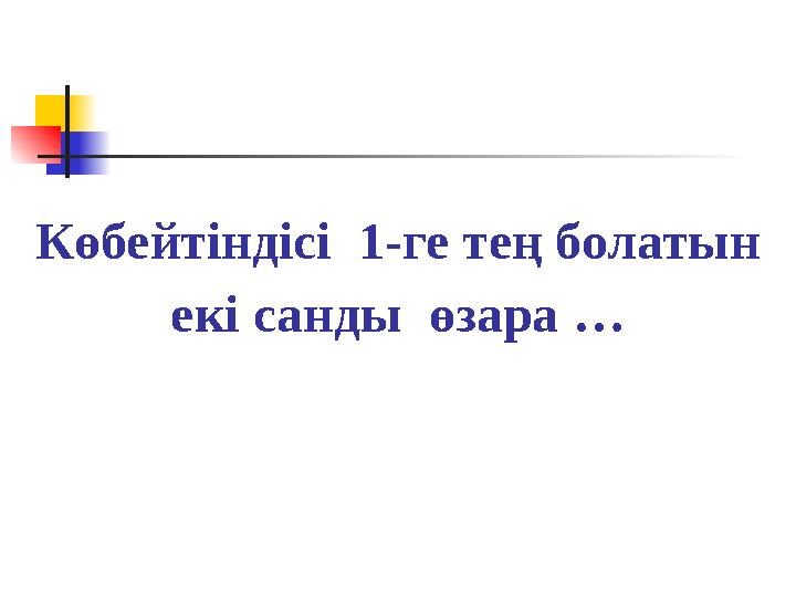 Көбейтіндісі 1-ге тең болатын екі санды өзара …