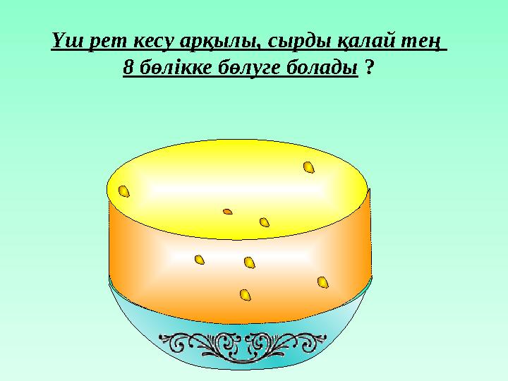 Үш рет кесу арқылы, сырды қалай тең 8 бөлікке бөлуге болады ?