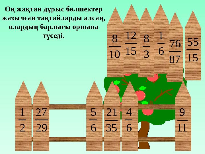 6 5 11 9 29 27 2 1 35 21 6 4 87 76 6 1 15 55 3 8 15 12 10 8 Оң жақтан дұрыс бөлшектер жазылғ