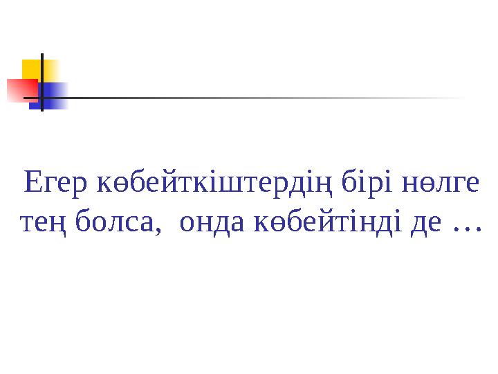 Егер көбейткіштердің бірі нөлге тең болса, онда көбейтінді де …