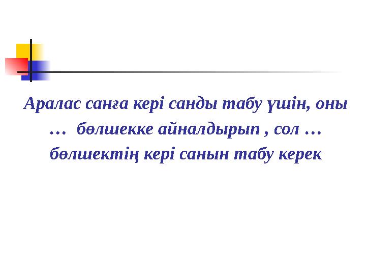 Аралас санға кері санды табу үшін, оны … бөлшекке айналдырып , сол … бөлшектің кері санын табу керек