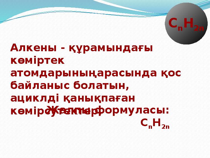 Алкены - құрамындағы көміртек атомдарыныңарасында қос байланыс болатын, ациклді қанықпаған көмірсутектер.Жалпы формуласы: