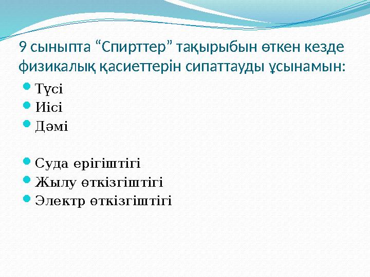 9 сыныпта “Спирттер” тақырыбын өткен кезде физикалық қасиеттерін сипаттауды ұсынамын: Түсі Иісі Дәмі Суда ерігіштігі Жылу