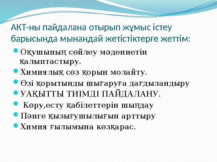 АКТ-ны пайдалана отырып жұмыс істеу барысында мынандай жетістіктерге жеттім: Оқушының сөйлеу мәдениетін қалыптастыру. Химиял