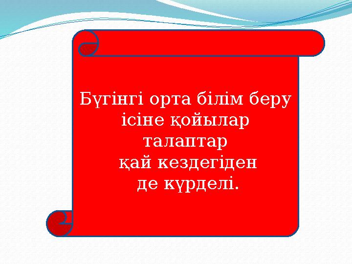 Бүгінгі орта білім беру ісіне қойылар талаптар қай кездегіден де күрделі.