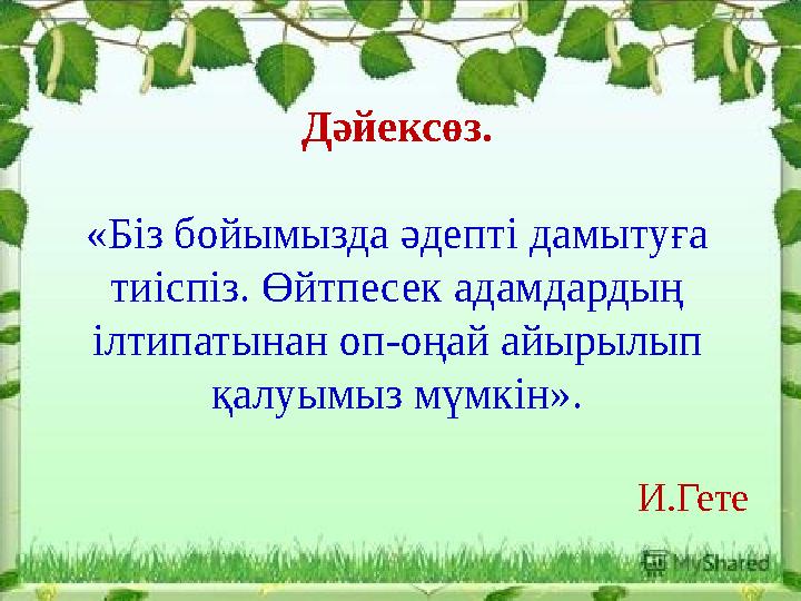 Дәйексөз. «Біз бойымызда әдепті дамытуға тиіспіз. Өйтпесек адамдардың ілтипатынан оп-оңай айырылып қалуымыз мүмкін». И.Гет е