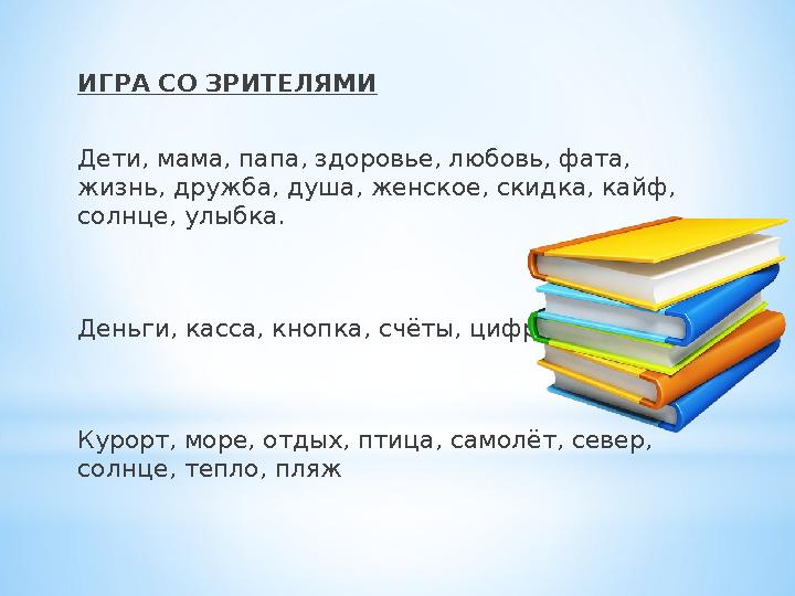 ИГРА СО ЗРИТЕЛЯМИ Дети, мама, папа, здоровье, любовь, фата, жизнь, дружба, душа, женское, скидка, кайф, солнце, улыбка. Деньги