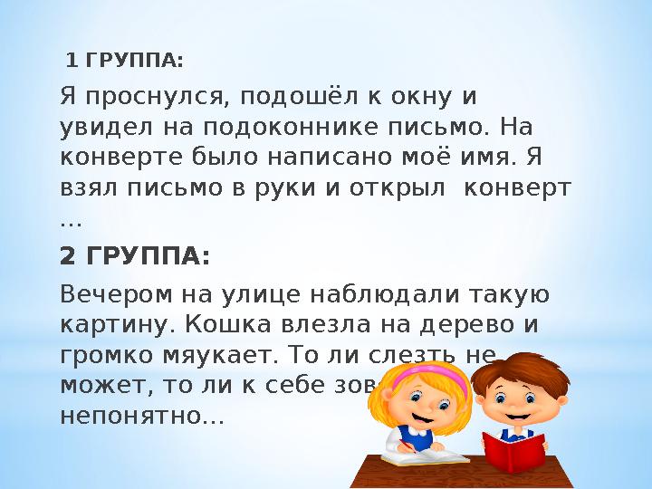 1 ГРУППА: Я проснулся, подошёл к окну и увидел на подоконнике письмо. На конверте было написано моё имя. Я взял письмо в рук