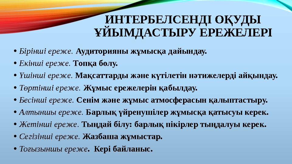 ИНТЕРБЕЛСЕНДІ ОҚУДЫ ҰЙЫМДАСТЫРУ ЕРЕЖЕЛЕРІ •Бірінші ереже. Аудиторияны жұмысқа дайындау. •Екінші ереже. Топқа бөлу. •Үшінші ере