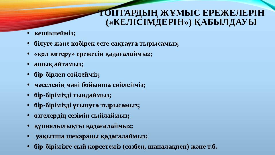 ТОПТАРДЫҢ ЖҰМЫС ЕРЕЖЕЛЕРІН («КЕЛІСІМДЕРІН») ҚАБЫЛДАУЫ • кешікпейміз; • білуге және көбірек есте сақтауға тырысамыз; • «қол көте