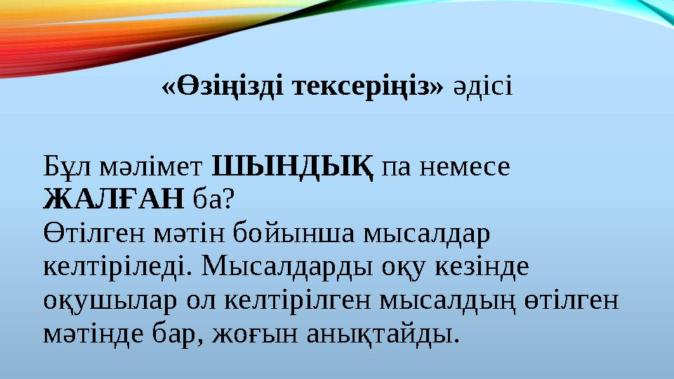 «Өзіңізді тексеріңіз» әдісі Бұл мәлімет ШЫНДЫҚ па немесе ЖАЛҒАН ба? Өтілген мәтін бойынша мысалдар келтіріледі. Мысалдарды оқу