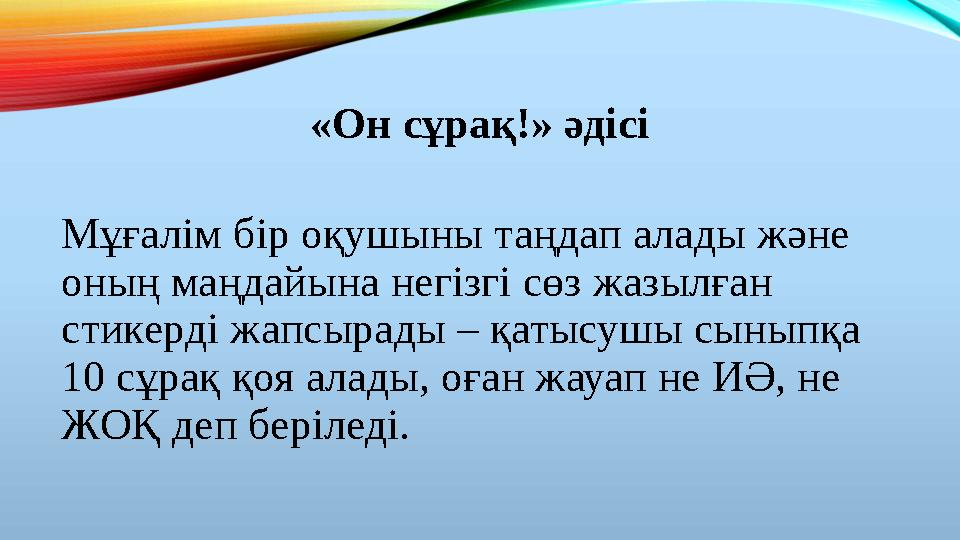 «Он сұрақ!» әдісі Мұғалім бір оқушыны таңдап алады және оның маңдайына негізгі сөз жазылған стикерді жапсырады – қатысушы сыны