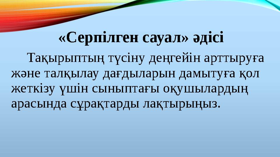 «Серпілген сауал» әдісі Тақырыптың түсіну деңгейін арттыруға және талқылау дағдыларын дамытуға қол жеткізу үшін сыныптағы