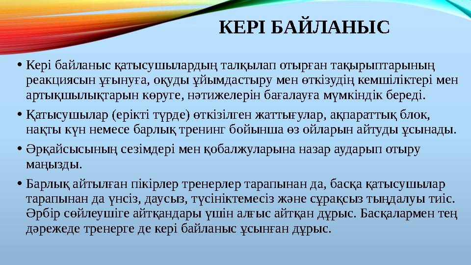 КЕРІ БАЙЛАНЫС •Кері байланыс қатысушылардың талқылап отырған тақырыптарының реакциясын ұғынуға, оқуды ұйымдастыру мен өткізуді