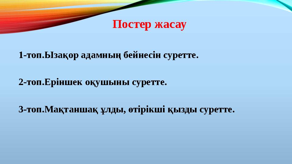 Постер жасау 1-топ.Ызақор адамның бейнесін суретте. 2-топ.Еріншек оқушыны суретте. 3-топ.Мақтаншақ ұлды, өтірікші қызды суретт