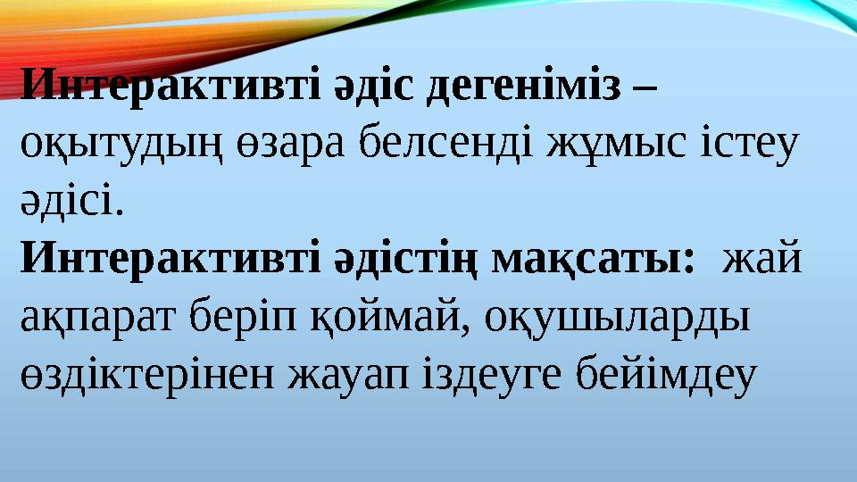 Интерактивті әдіс дегеніміз – оқытудың өзара белсенді жұмыс істеу әдісі. Интерактивті әдістің мақсаты: жай ақпарат беріп қойм