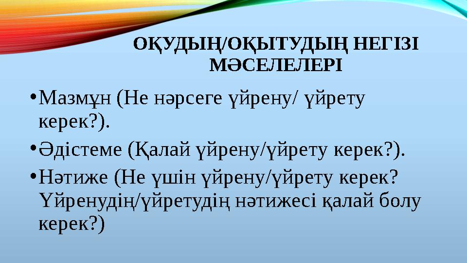 ОҚУДЫҢ/ОҚЫТУДЫҢ НЕГІЗІ МӘСЕЛЕЛЕРІ •Мазмұн (Не нәрсеге үйрену/ үйрету керек?). •Әдістеме (Қалай үйрену/үйрету керек?). •Нәтиже