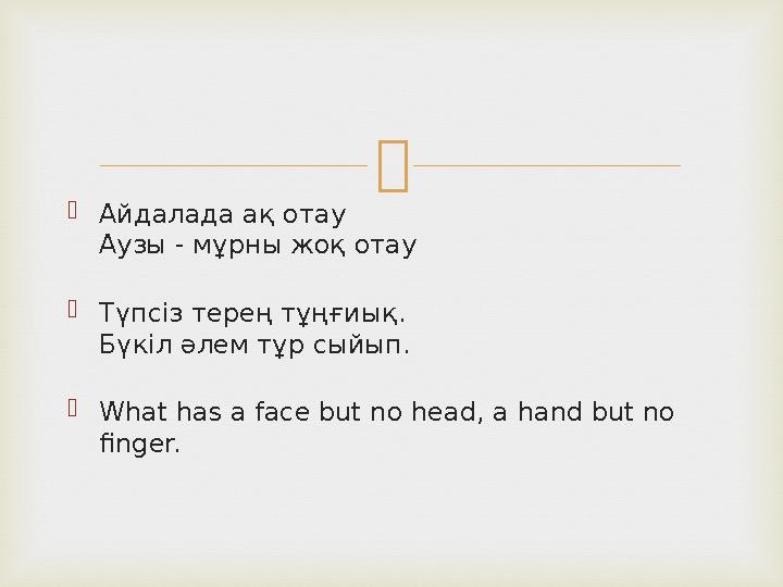  Айдалада ақ отау Аузы - мұрны жоқ отау Түпсіз терең тұңғиық. Бүкіл әлем тұр сыйып. What has a face but no head, a hand but