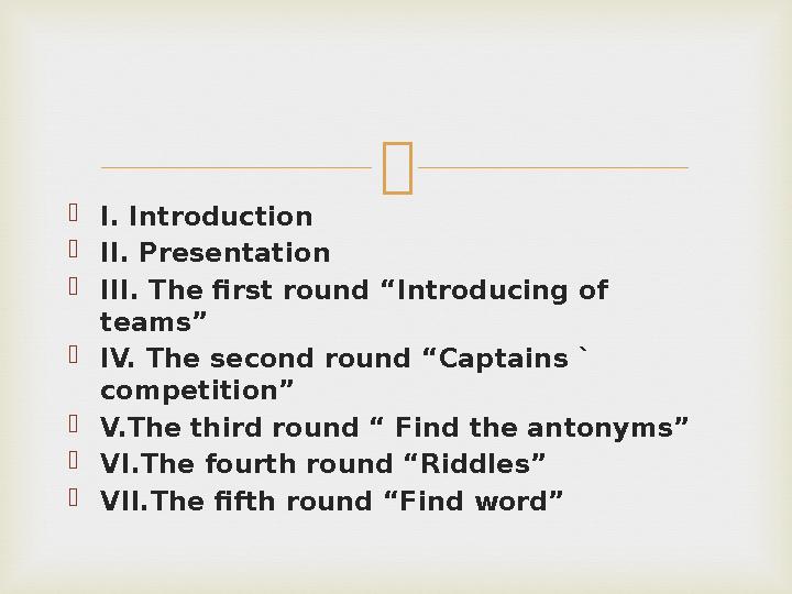  I. Introduction II. Presentation III. The first round “Introducing of teams” IV. The second round “Captains ` competitio