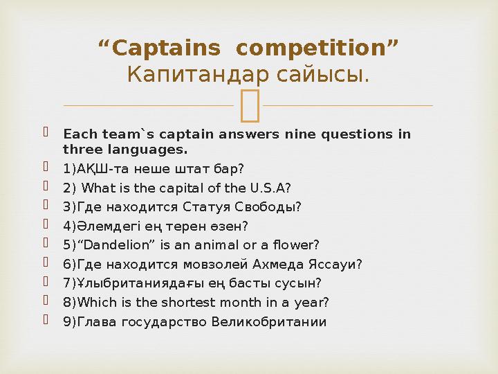  Each team`s captain answers nine questions in three languages. 1)АҚШ-та неше штат бар? 2) What is the capital of the U.S.A