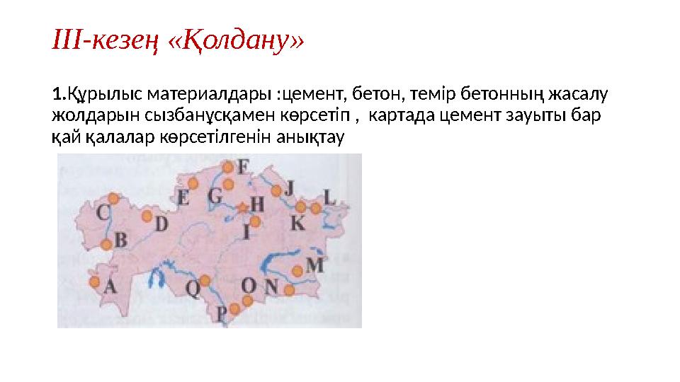 ІІІ-кезең «Қолдану» 1.Құрылыс материалдары :цемент, бетон, темір бетонның жасалу жолдарын сызбанұсқамен көрсетіп , картада цем