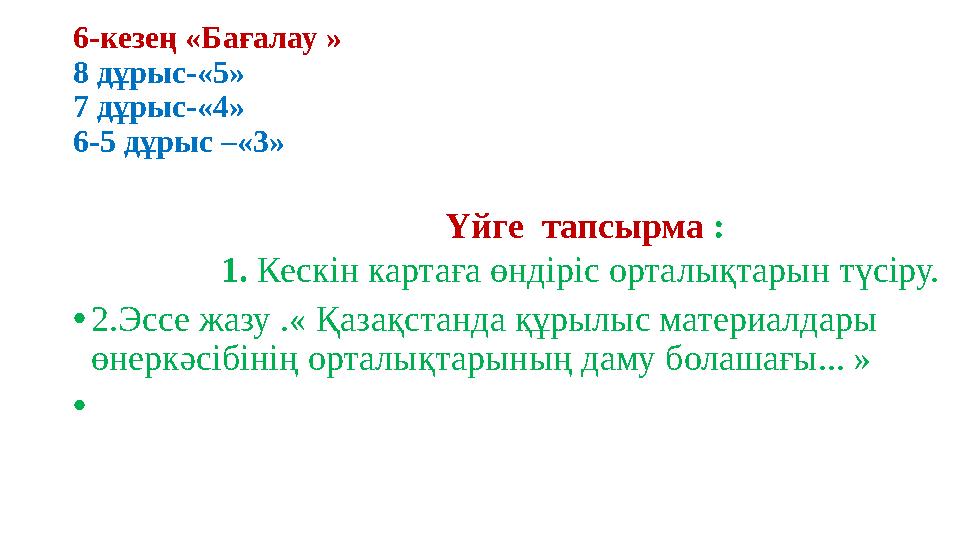 6-кезең «Бағалау » 8 дұрыс-«5» 7 дұрыс-«4» 6-5 дұрыс –«3» Үйге тапсырма : 1. Кескін картаға өндіріс орталықтарын түсіру. •2.Эс