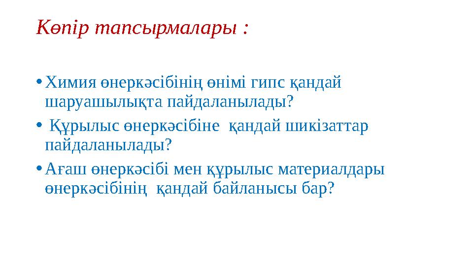 Көпір тапсырмалары : •Химия өнеркәсібінің өнімі гипс қандай шаруашылықта пайдаланылады? • Құрылыс өнеркәсібіне қандай шикізат