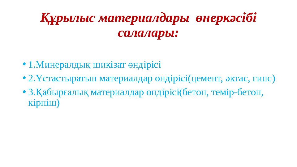 Құрылыс материалдары өнеркәсібі салалары: •1.Минералдық шикізат өндірісі •2.Ұстастыратын материалдар өндірісі(цемент, әктас, г