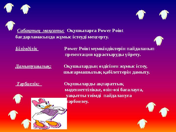 Сабақтың мақсаты: Оқушыларға Power Point бағдарламасында жұмыс істеуді меңгерту. Білімділік Power Point м