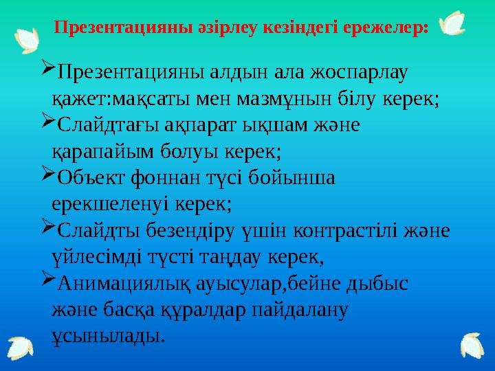 Презентацияны әзірлеу кезіндегі ережелер: Презентацияны алдын ала жоспарлау қажет:мақсаты мен мазмұнын білу керек; Слайдтағы