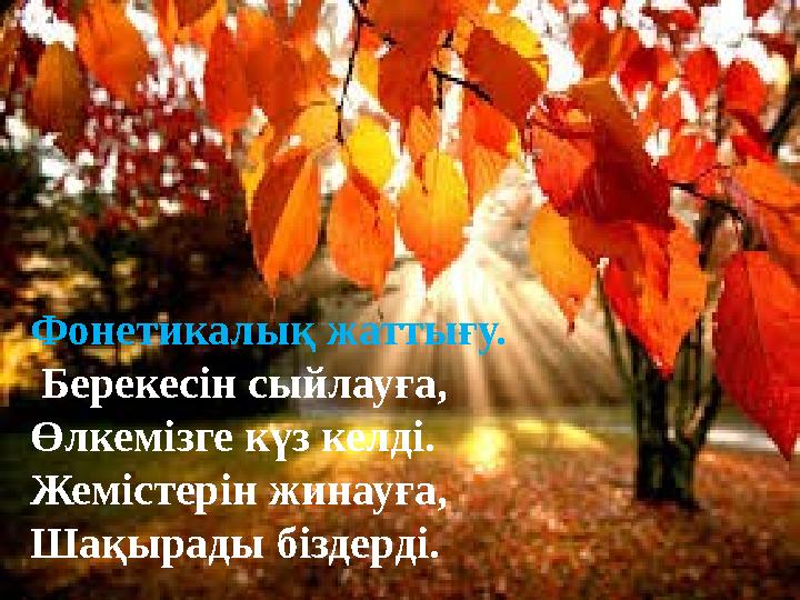 Фонетикалық жаттығу. Берекесін сыйлауға, Өлкемізге күз келді. Жемістерін жинауға, Шақырады біздерді.