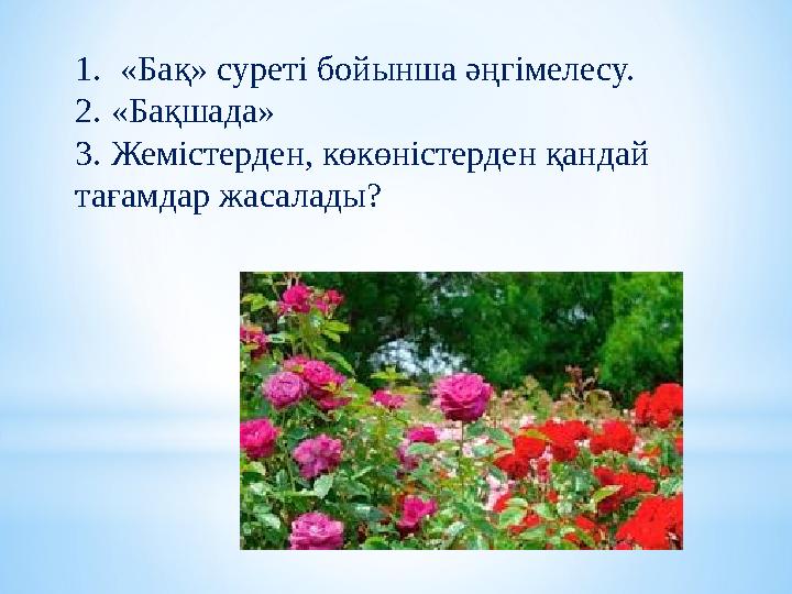 1.«Бақ» суреті бойынша әңгімелесу. 2. «Бақшада» 3. Жемістерден, көкөністерден қандай тағамдар жасалады?