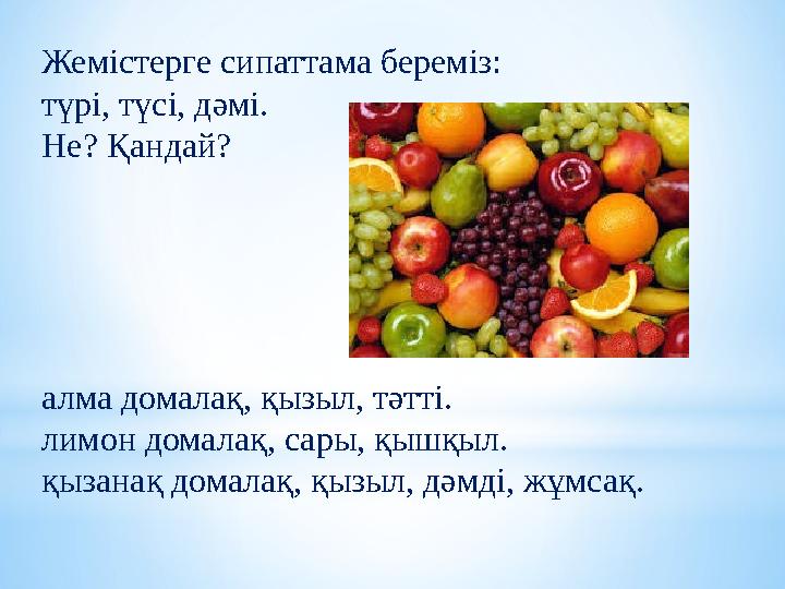 Жемістерге сипаттама береміз: түрі, түсі, дәмі. Не? Қандай? алма домалақ, қызыл, тәтті. лимон домалақ, сары, қышқыл. қызана