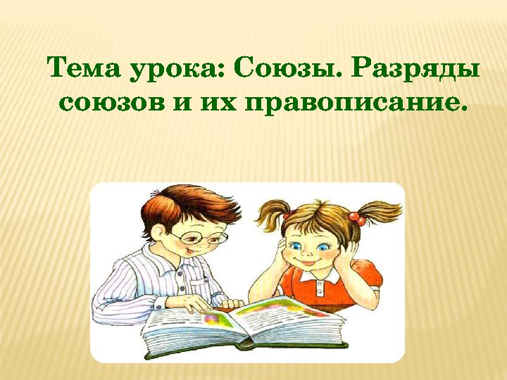 Тема урока: Союзы. Разряды союзов и их правописание.